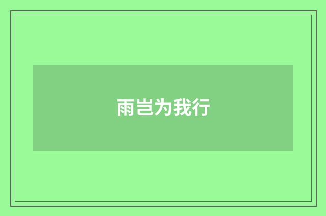 雨岂为我行