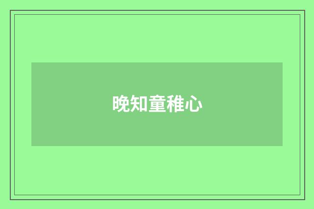晚知童稚心