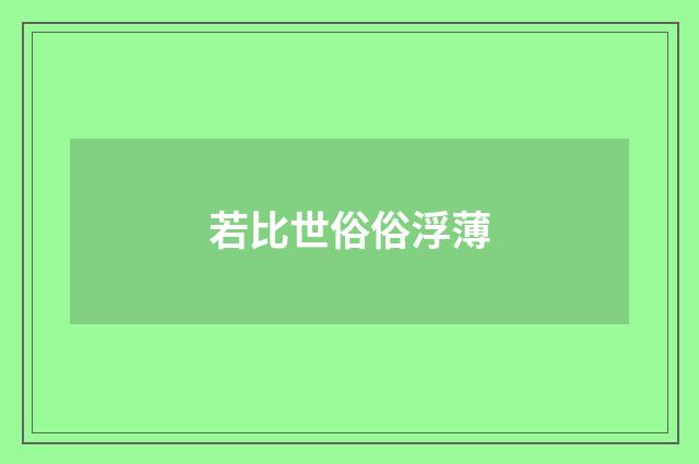 若比世俗俗浮薄