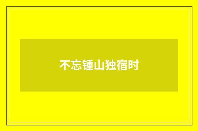 不忘锺山独宿时