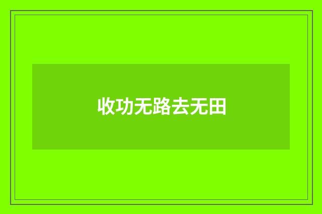 收功无路去无田