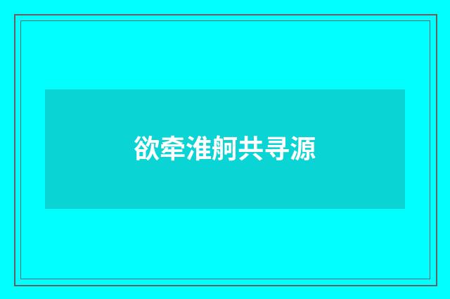 欲牵淮舸共寻源