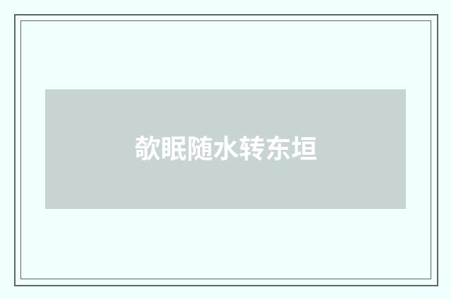 欹眠随水转东垣