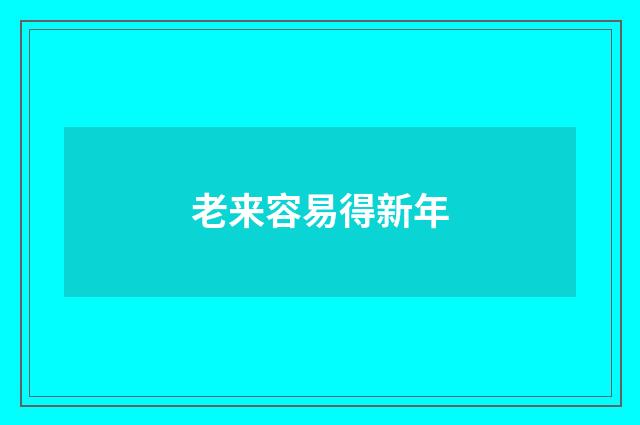 老来容易得新年