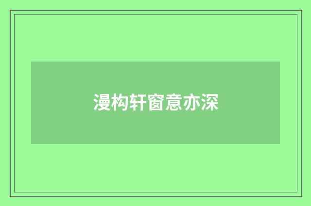 漫构轩窗意亦深