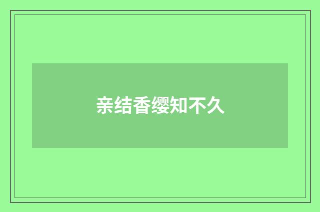 亲结香缨知不久