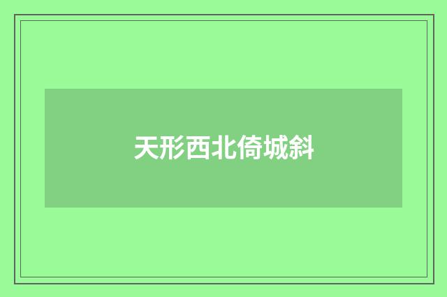 天形西北倚城斜