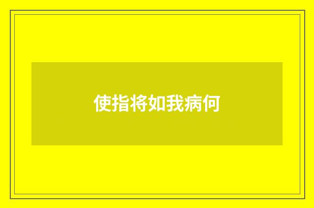 使指将如我病何