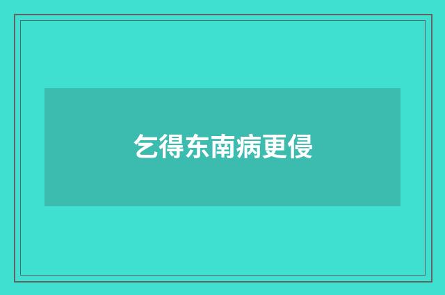 乞得东南病更侵