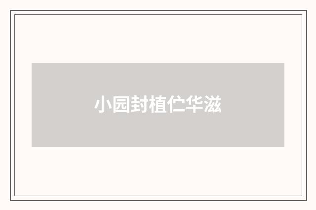小园封植伫华滋