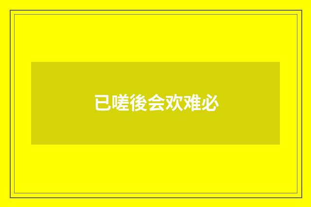 已嗟後会欢难必