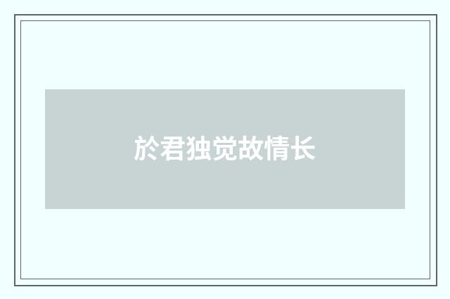 於君独觉故情长