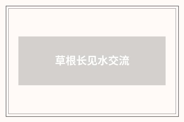 草根长见水交流