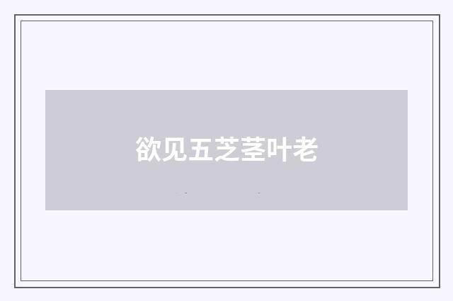 欲见五芝茎叶老