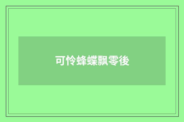 可怜蜂蝶飘零後