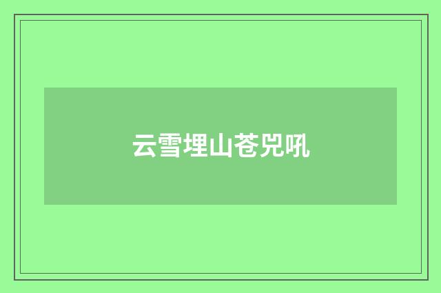 云雪埋山苍兕吼