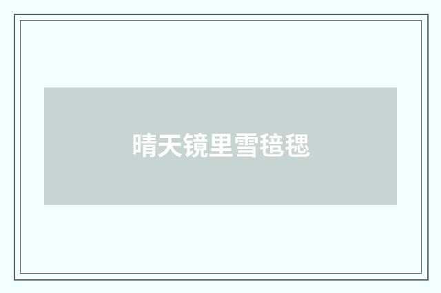 晴天镜里雪毰毸