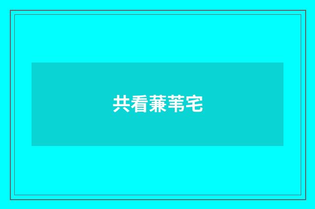 共看蒹苇宅