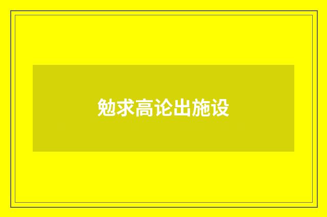 勉求高论出施设