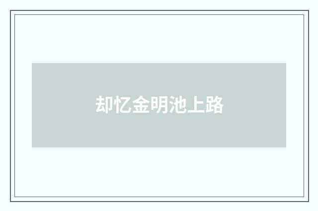 却忆金明池上路