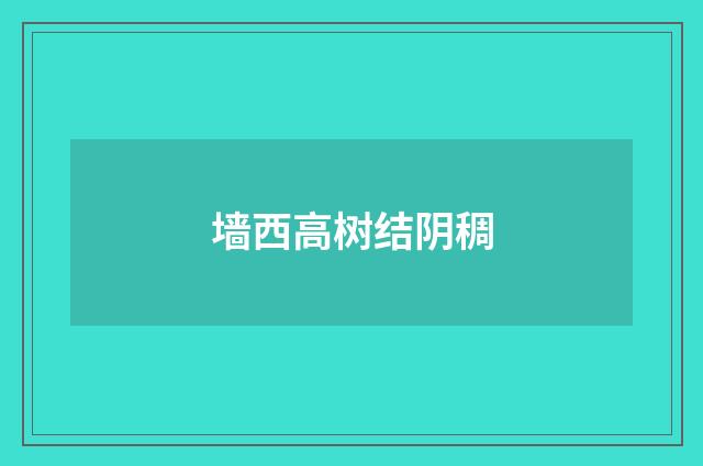 墙西高树结阴稠