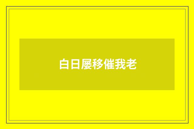 白日屡移催我老