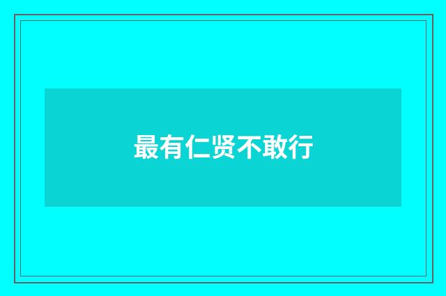 最有仁贤不敢行