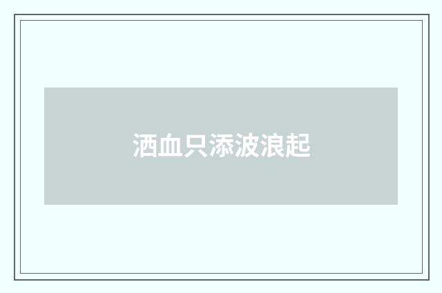 洒血只添波浪起