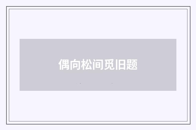 偶向松间觅旧题