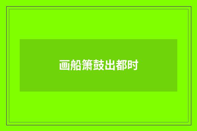 画船箫鼓出都时