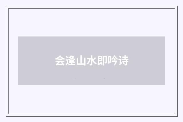 会逢山水即吟诗