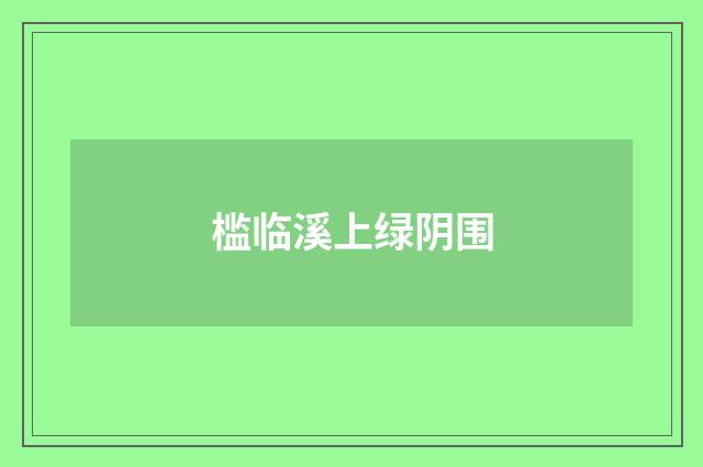 槛临溪上绿阴围