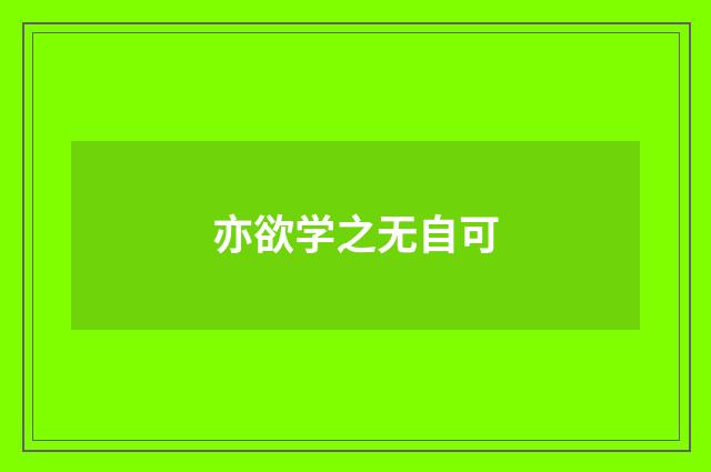 亦欲学之无自可