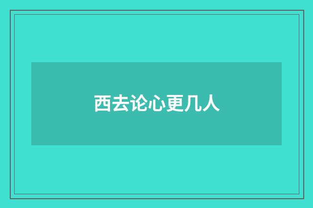 西去论心更几人