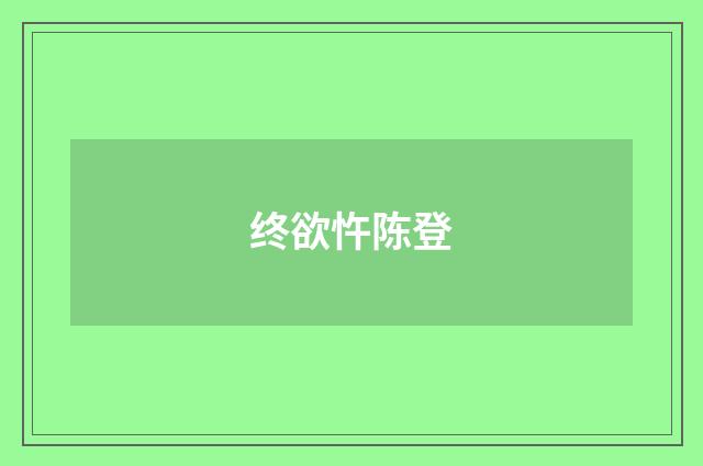 终欲忤陈登