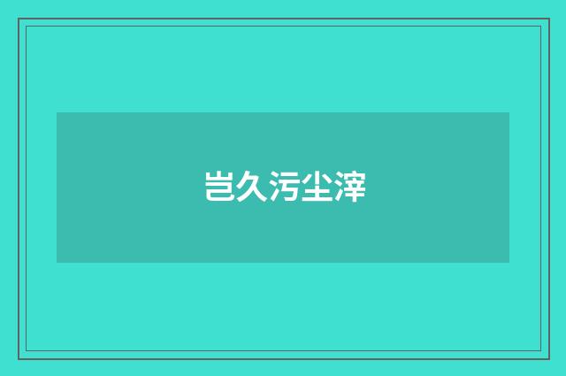 岂久污尘滓