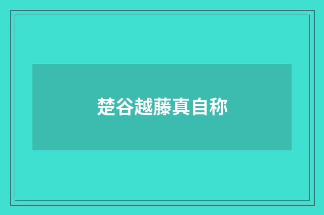 楚谷越藤真自称