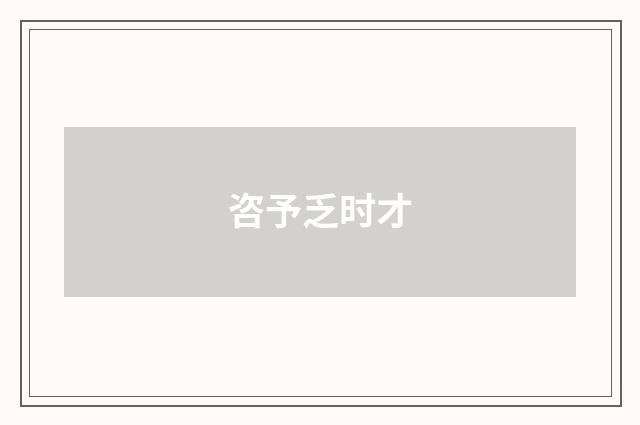 咨予乏时才
