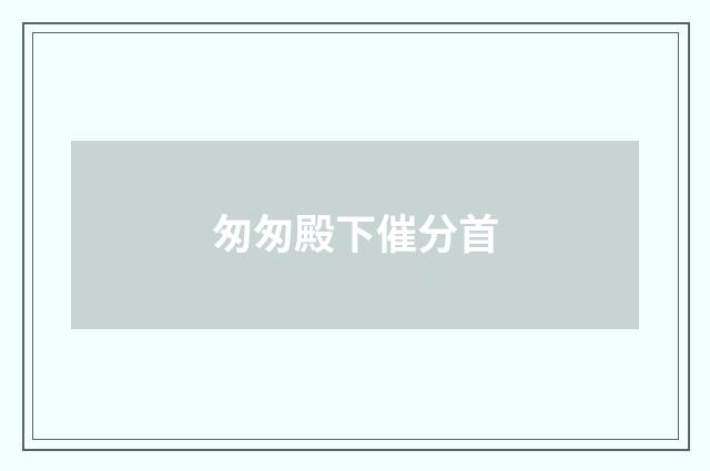 匆匆殿下催分首