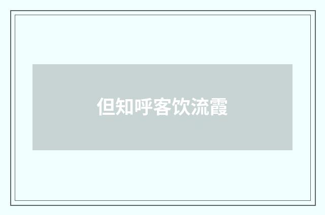 但知呼客饮流霞