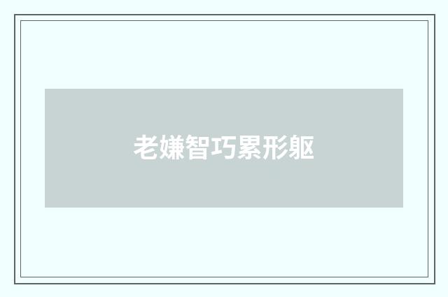 老嫌智巧累形躯