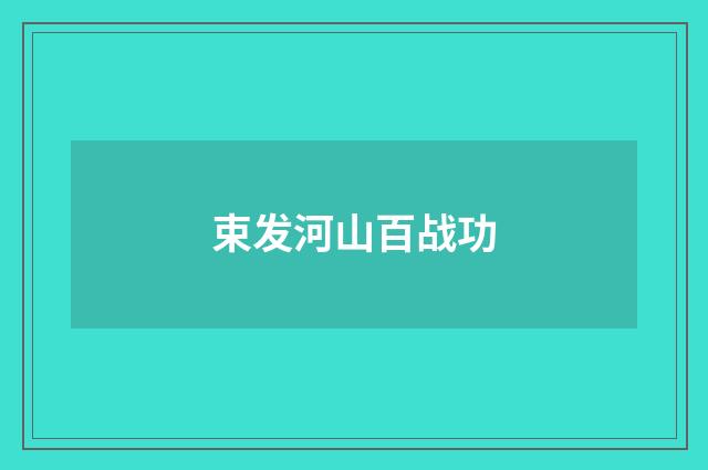 束发河山百战功