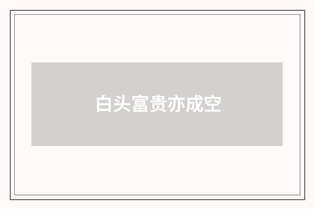 白头富贵亦成空