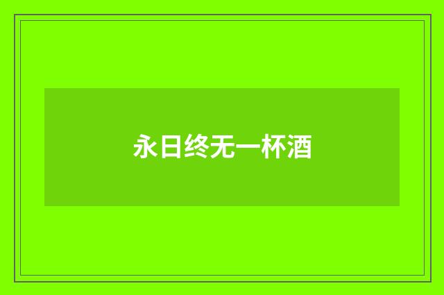 永日终无一杯酒