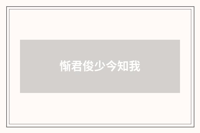 惭君俊少今知我