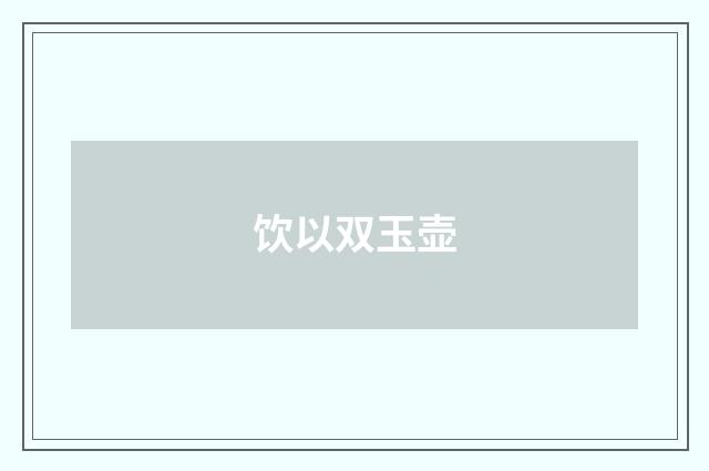 饮以双玉壶