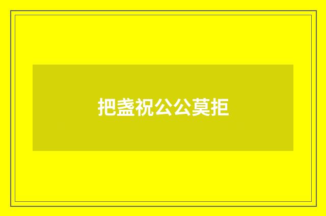 把盏祝公公莫拒