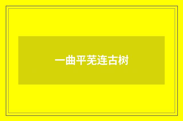 一曲平芜连古树