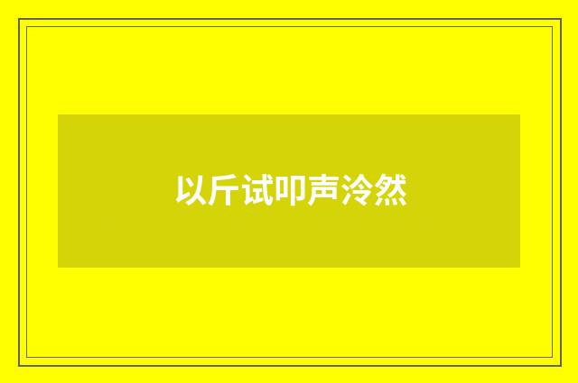 以斤试叩声泠然