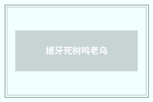 槎牙死树鸣老乌